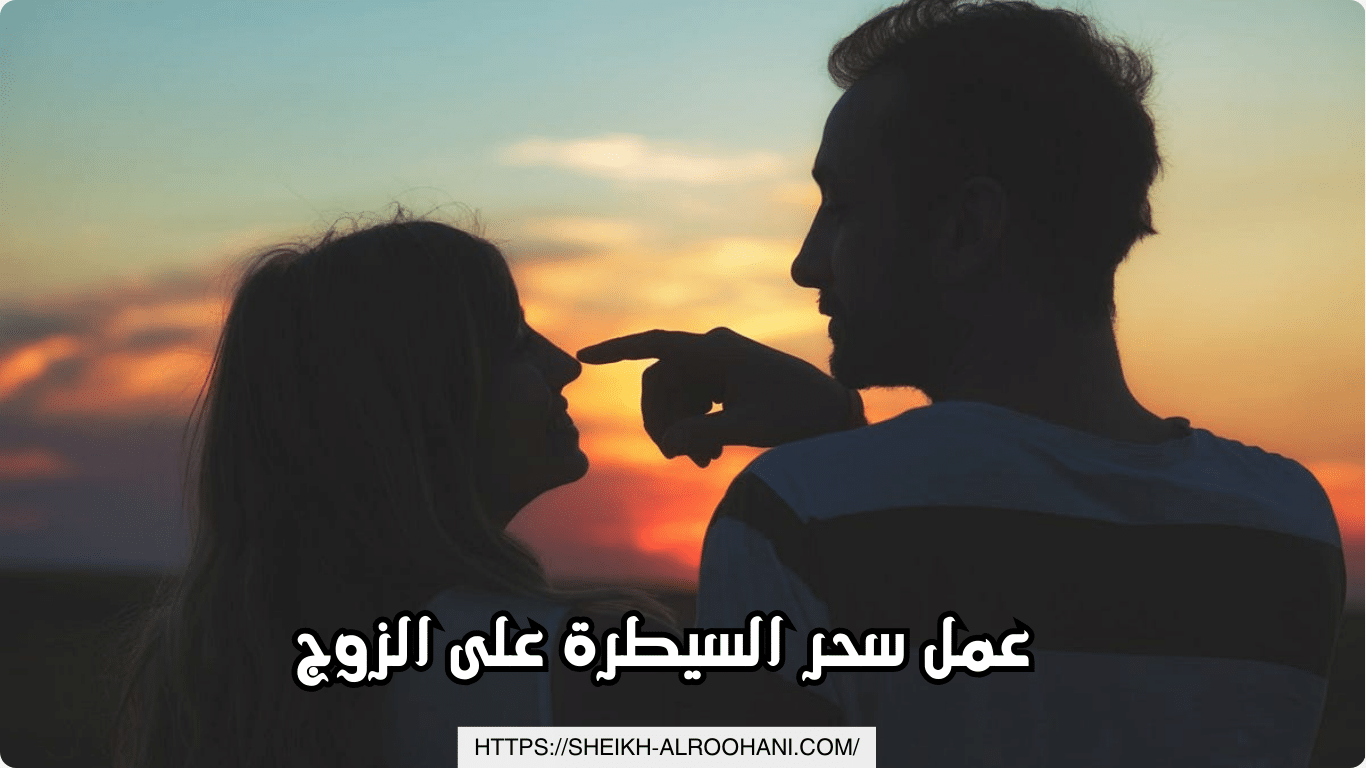 عمل سحر السيطرة على الزوج