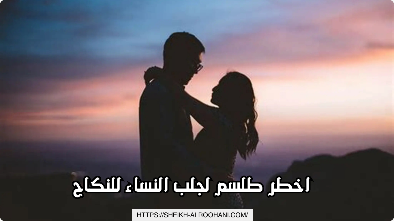 اخطر طلسم لجلب النساء للنكاح