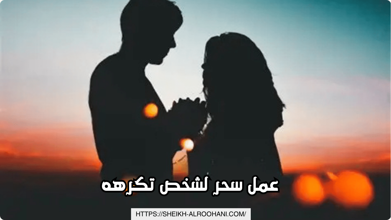 عمل سحر لشخص تكرهه