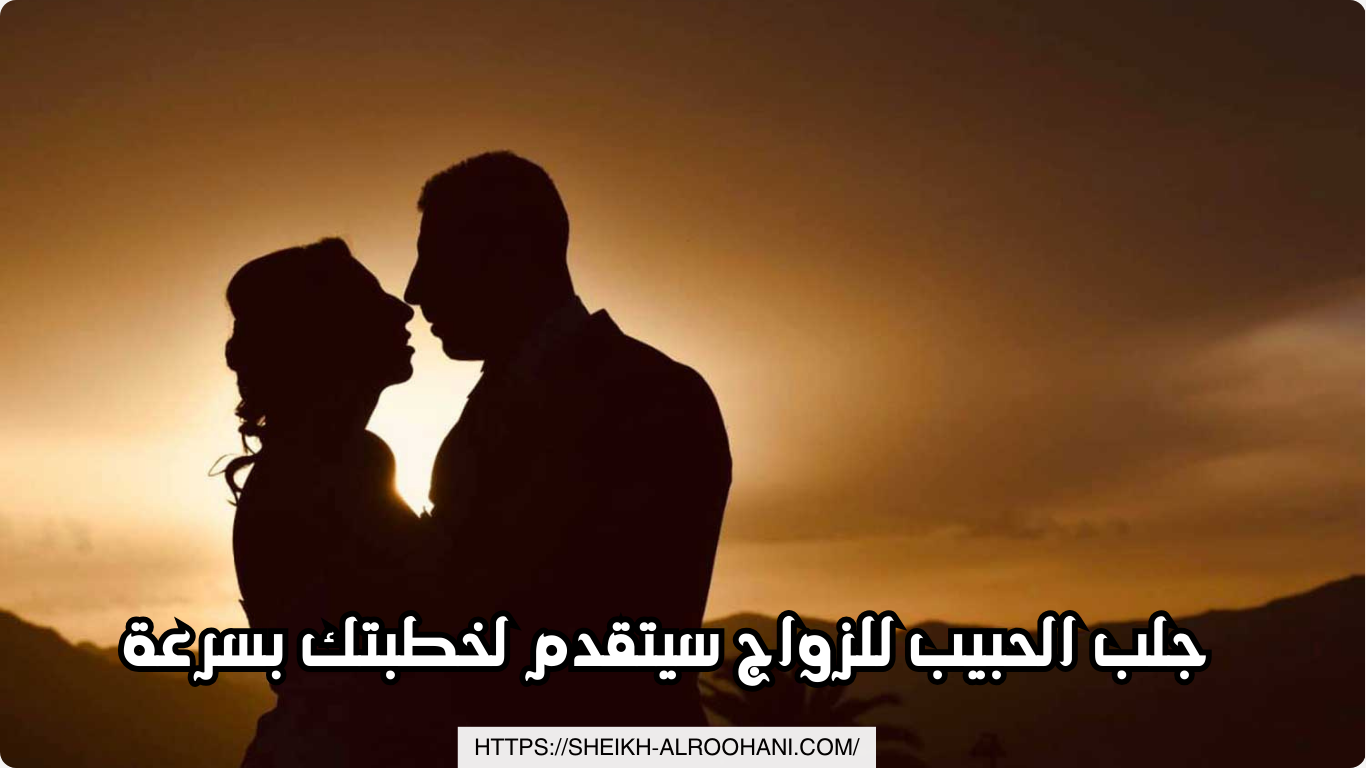 جلب الحبيب للزواج سيتقدم لخطبتك بسرعة