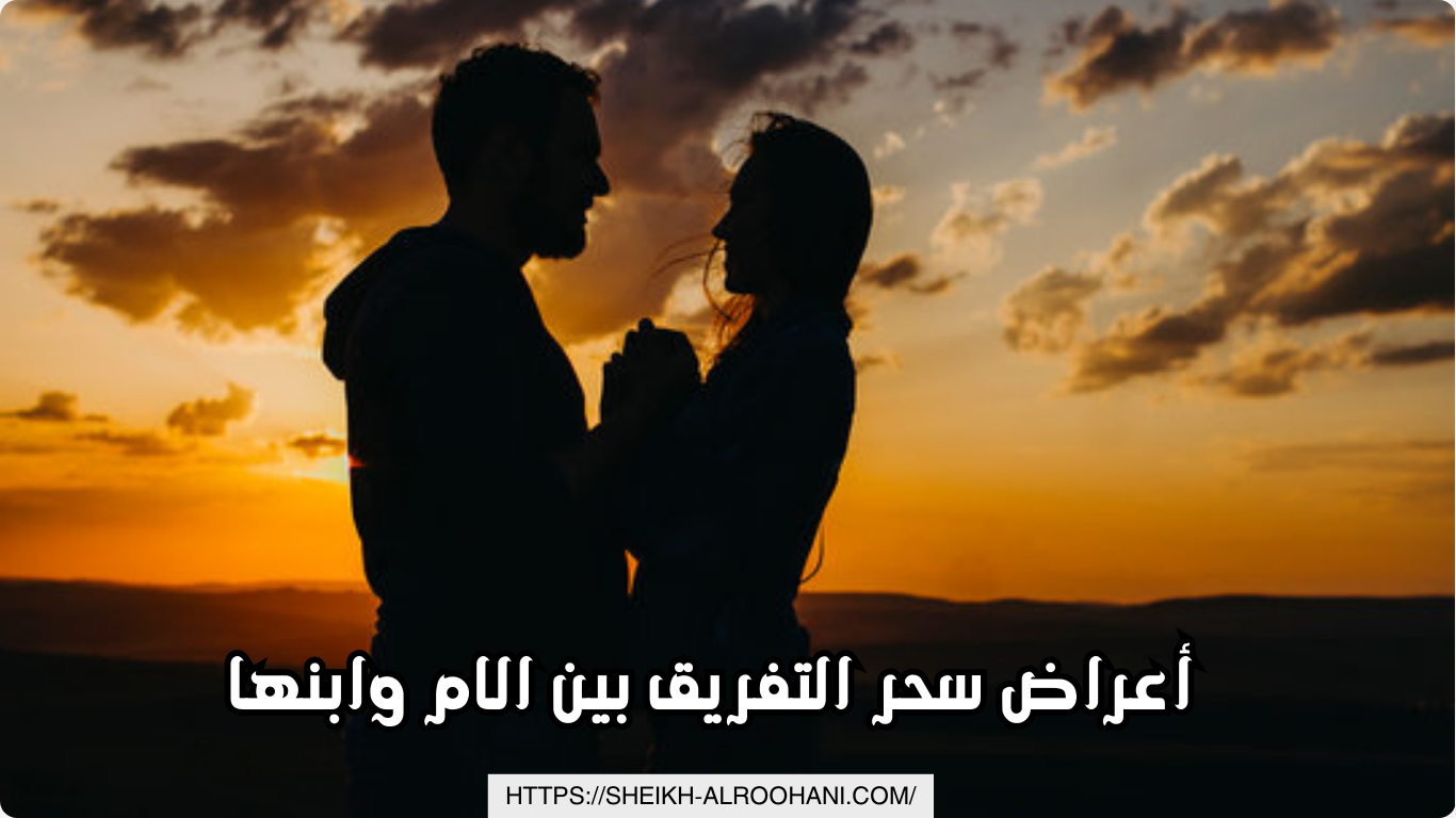 أعراض سحر التفريق بين الام وابنها